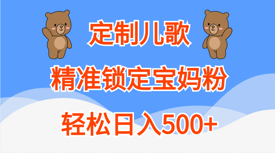 定制儿歌精准锁定宝妈粉，轻松日入500+网创吧-网创项目资源站-副业项目-创业项目-搞钱项目八海掘金网创吧