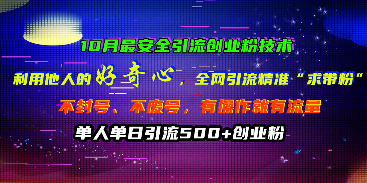 10月最安全引流创业粉技术，利用他人的好奇心，全网引流精准“求带粉”，不封号、不废号，有操作就有流量，单人单日引流500+创业粉网创吧-网创项目资源站-副业项目-创业项目-搞钱项目八海掘金网创吧