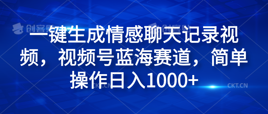 一键生成情感聊天记录视频，视频号蓝海赛道，简单操作日入1000+网创吧-网创项目资源站-副业项目-创业项目-搞钱项目八海掘金网创吧