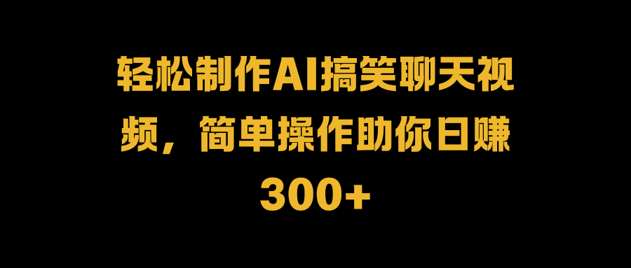 轻松制作AI搞笑聊天视频，简单操作助你日赚300+网创吧-网创项目资源站-副业项目-创业项目-搞钱项目八海掘金网创吧