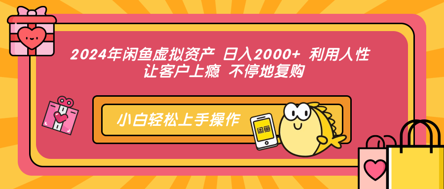 2024年闲鱼虚拟资产 日入2000+ 利用人性 让客户上瘾 不停地复购网创吧-网创项目资源站-副业项目-创业项目-搞钱项目八海掘金网创吧