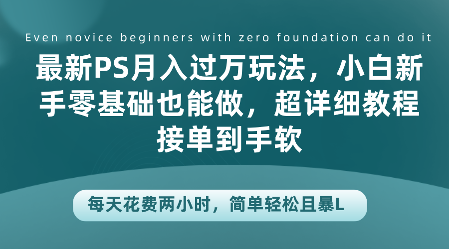 最新PS月入过万玩法，小白新手零基础也能做，超详细教程接单到手软，每天花费两小时，简单轻松且暴L网创吧-网创项目资源站-副业项目-创业项目-搞钱项目八海掘金网创吧