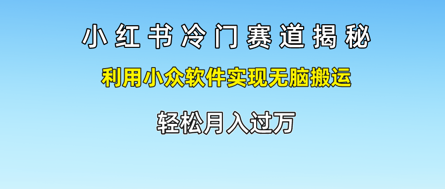 小红书冷门赛道揭秘,轻松月入过万，利用小众软件实现无脑搬运，网创吧-网创项目资源站-副业项目-创业项目-搞钱项目八海掘金网创吧