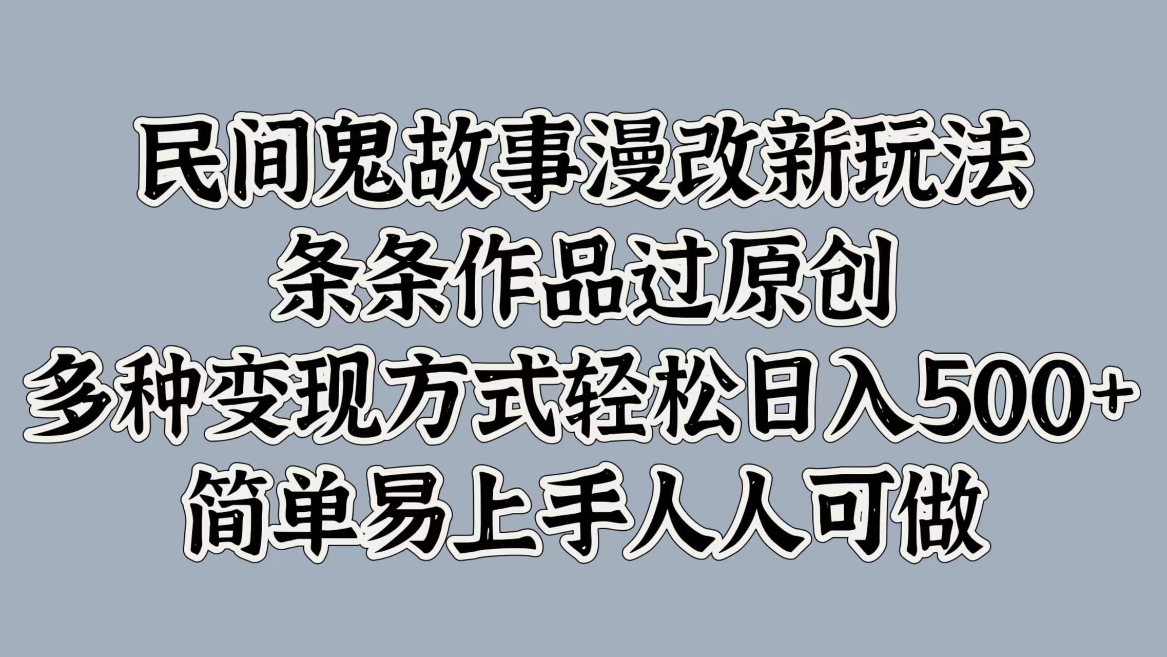 民间鬼故事漫改新玩法，条条作品过原创，简单易上手人人可做，多种变现方式轻松日入500+网创吧-网创项目资源站-副业项目-创业项目-搞钱项目八海掘金网创吧