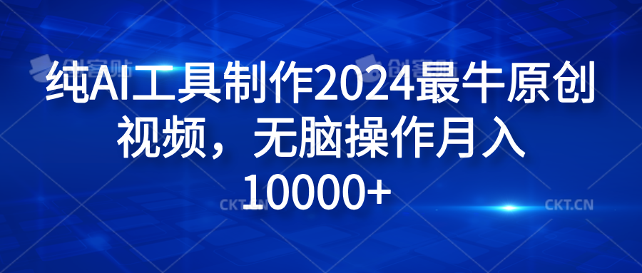 纯AI工具制作2024最牛原创视频，无脑操作月入10000+网创吧-网创项目资源站-副业项目-创业项目-搞钱项目八海掘金网创吧
