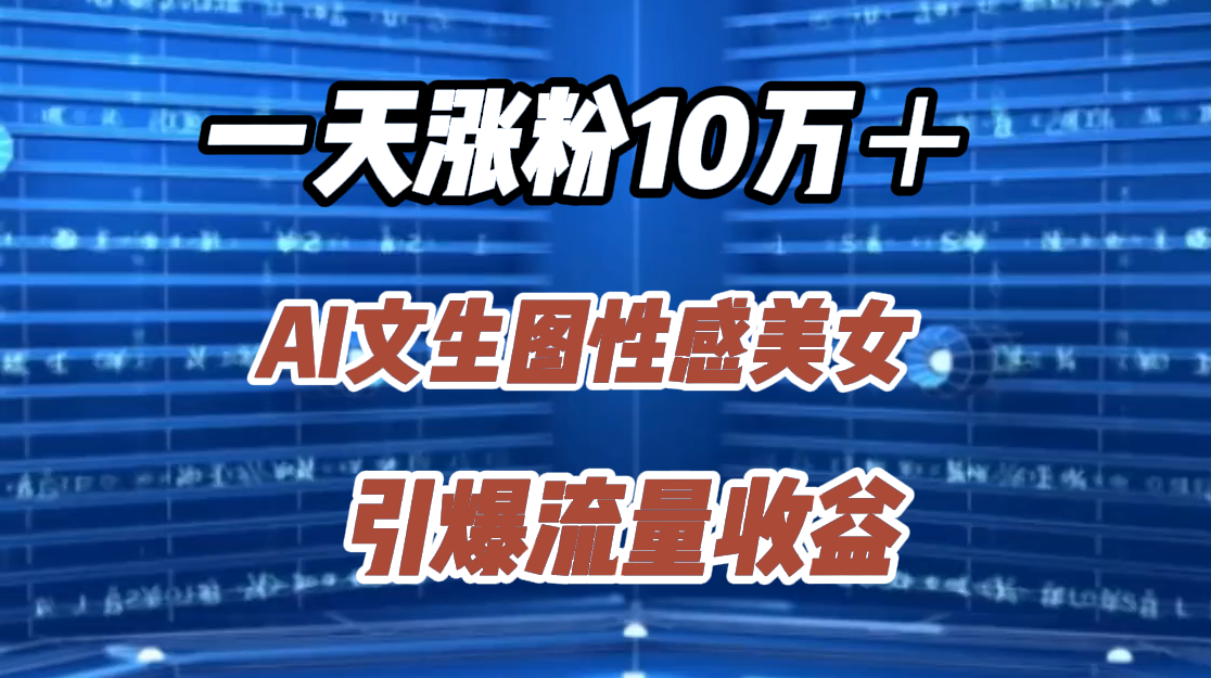 一天涨粉10万＋，AI文生图性感美女，引爆流量收益网创吧-网创项目资源站-副业项目-创业项目-搞钱项目八海掘金网创吧