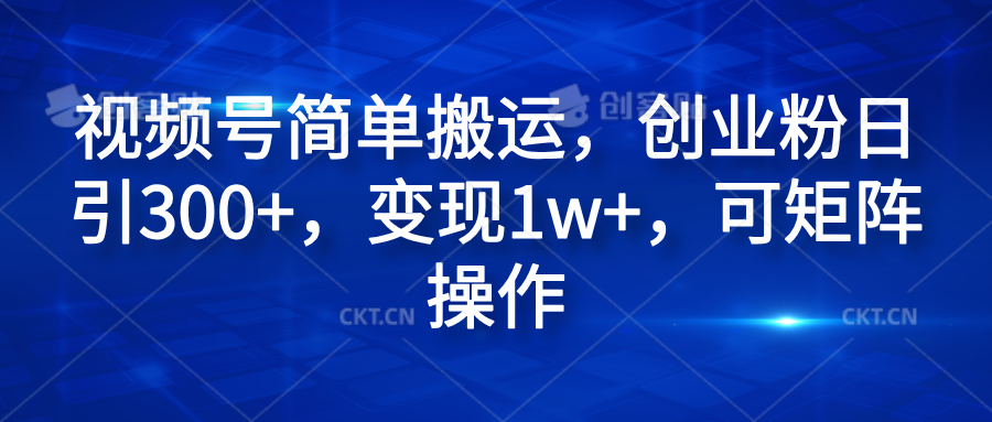视频号简单搬运，创业粉日引300+，变现1w+，可矩阵操作网创吧-网创项目资源站-副业项目-创业项目-搞钱项目八海掘金网创吧