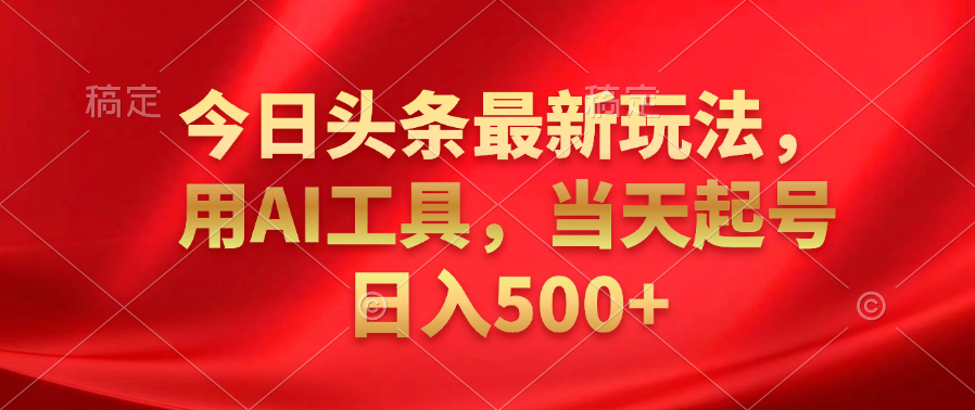 今日头条最新玩法，利用AI工具，当天起号日入500+网创吧-网创项目资源站-副业项目-创业项目-搞钱项目八海掘金网创吧