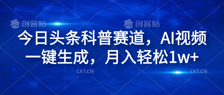 今日头条科普赛道，AI视频一键生成，月入轻松1w+网创吧-网创项目资源站-副业项目-创业项目-搞钱项目八海掘金网创吧
