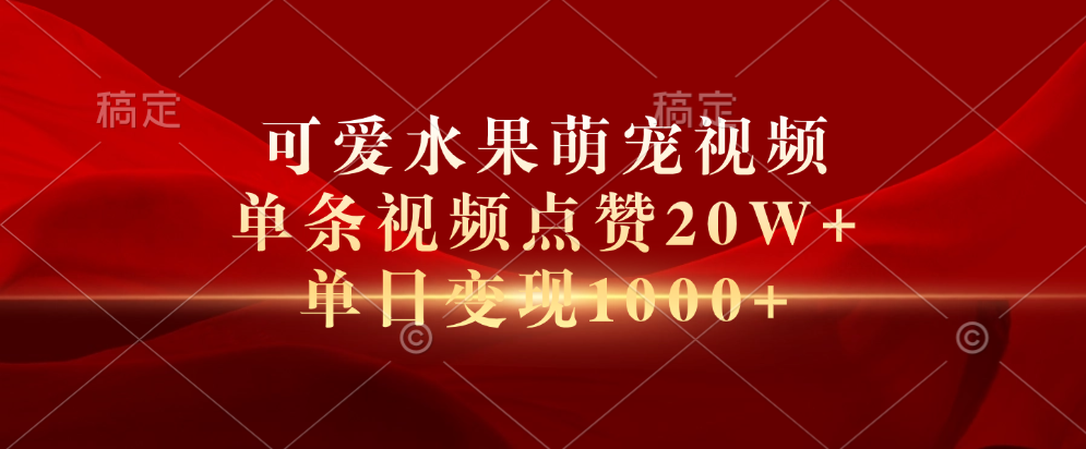 可爱水果萌宠视频，单条视频点赞20W+，单日变现1000+网创吧-网创项目资源站-副业项目-创业项目-搞钱项目八海掘金网创吧