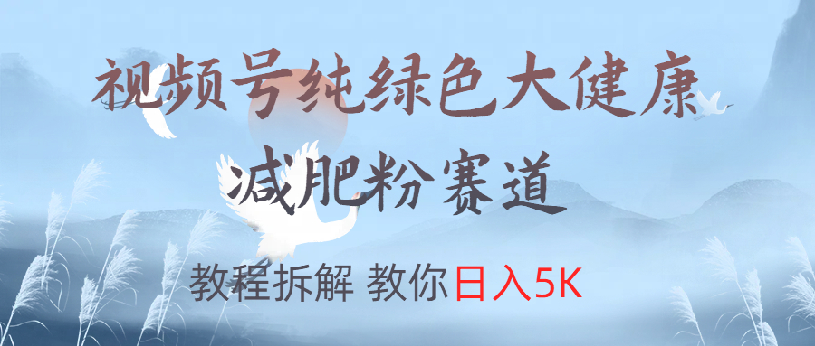 视频号纯绿色大健康粉赛道，教程拆解，教你日入5K网创吧-网创项目资源站-副业项目-创业项目-搞钱项目八海掘金网创吧