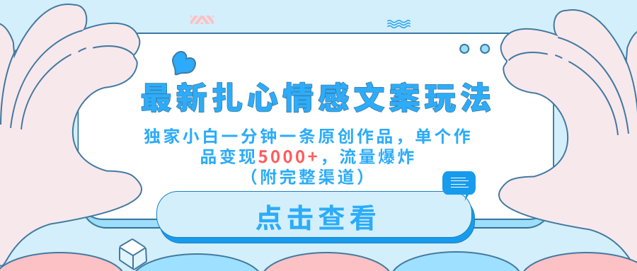最新扎心情感文案玩法，独家小白一分钟一条原创作品，单个作品变现5000+，流量爆炸（附完整渠道）网创吧-网创项目资源站-副业项目-创业项目-搞钱项目八海掘金网创吧