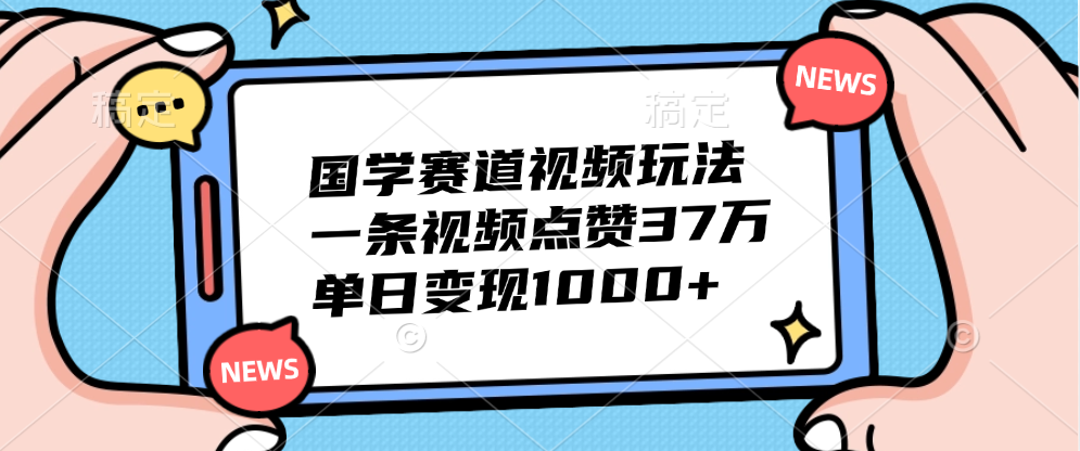 国学赛道视频玩法，单日变现1000+，一条视频点赞37万网创吧-网创项目资源站-副业项目-创业项目-搞钱项目八海掘金网创吧