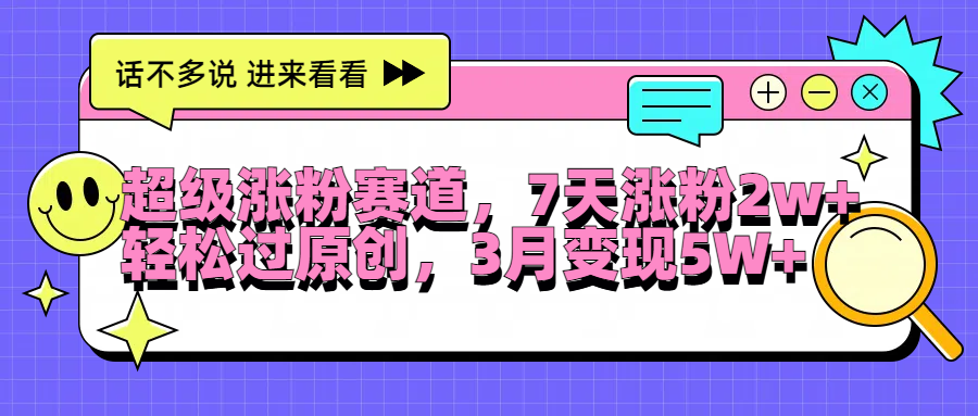 超级涨粉赛道，每天半小时，7天涨粉2W+，轻松过原创，3月变现5W+网创吧-网创项目资源站-副业项目-创业项目-搞钱项目八海掘金网创吧