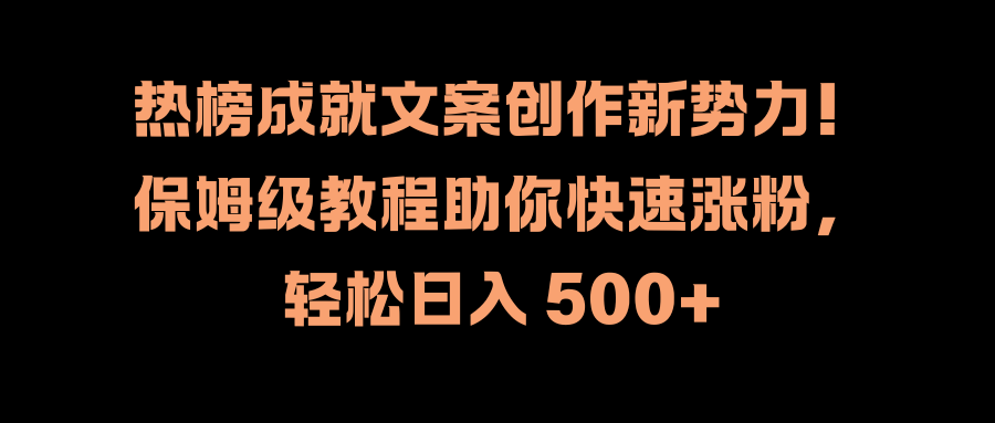 热榜成就文案创作新势力！保姆级教程助你快速涨粉，轻松日入 500+网创吧-网创项目资源站-副业项目-创业项目-搞钱项目八海掘金网创吧