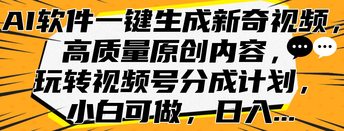 AI软件一键生成新奇视频，高质量原创内容，玩转视频号分成计划，小白可做，日入…网创吧-网创项目资源站-副业项目-创业项目-搞钱项目八海掘金网创吧