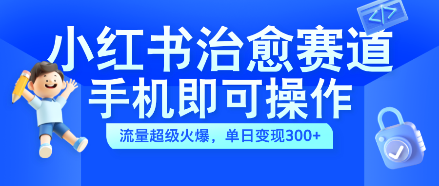 小红书治愈视频赛道，手机即可操作，蓝海项目简单无脑，单日可赚300+网创吧-网创项目资源站-副业项目-创业项目-搞钱项目八海掘金网创吧