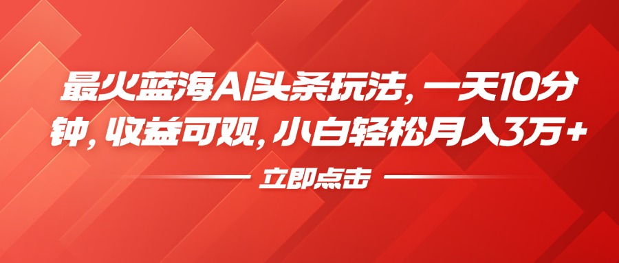 最火蓝海AI头条玩法，一天10分钟，收益可观，小白轻松月入3万+网创吧-网创项目资源站-副业项目-创业项目-搞钱项目八海掘金网创吧