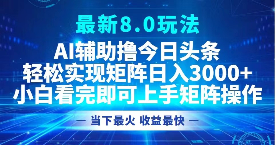 最新8.0玩法 AI辅助撸今日头条轻松实现矩阵日入3000+小白看完即可上手矩阵操作当下最火 收益最快网创吧-网创项目资源站-副业项目-创业项目-搞钱项目八海掘金网创吧