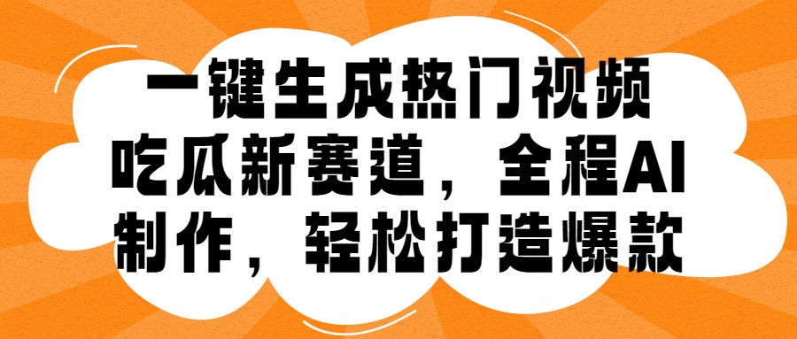 一键生成热门视频，新出的吃瓜赛道，小白上手无压力，AI制作很省心，轻轻松松打造爆款网创吧-网创项目资源站-副业项目-创业项目-搞钱项目八海掘金网创吧