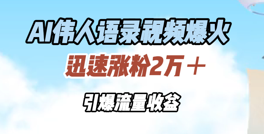AI伟人语录视频爆火，迅速涨粉2万＋，引爆流量收益网创吧-网创项目资源站-副业项目-创业项目-搞钱项目八海掘金网创吧