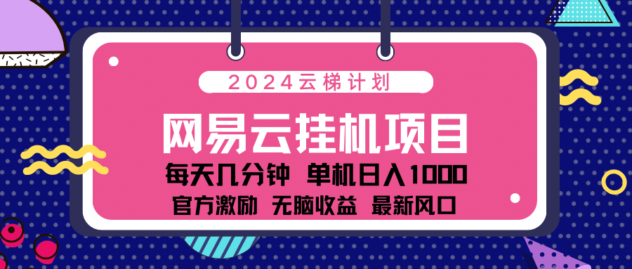 2024网易云云梯计划项目，每天只需操作几分钟！纯躺赚玩法，一个账号一个月一万到三万收益！可批量，可矩阵，收益翻倍！网创吧-网创项目资源站-副业项目-创业项目-搞钱项目八海掘金网创吧
