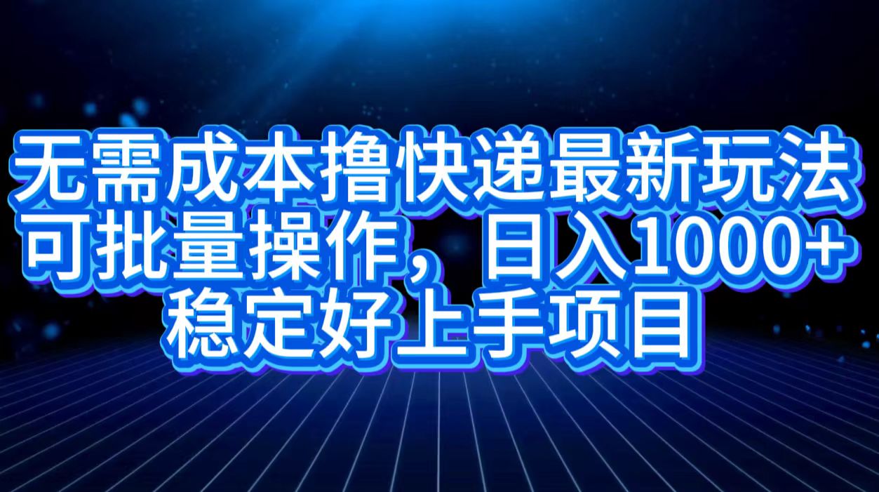 无需成本撸快递最新玩法,可批量操作，日入1000+，稳定好上手项目网创吧-网创项目资源站-副业项目-创业项目-搞钱项目八海掘金网创吧