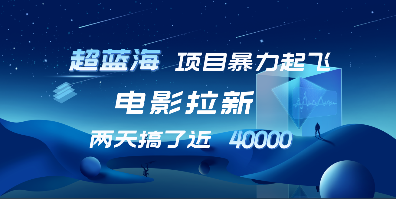 【蓝海项目】电影拉新，两天搞了近4w！超好出单，直接起飞网创吧-网创项目资源站-副业项目-创业项目-搞钱项目八海掘金网创吧
