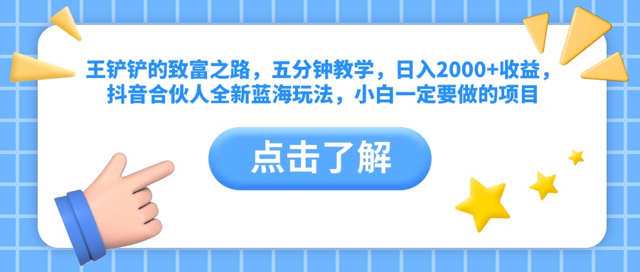 王铲铲的致富之路，五分钟教学，日入2000+收益，抖音合伙人全新蓝海玩法，小白一定要做的项目网创吧-网创项目资源站-副业项目-创业项目-搞钱项目八海掘金网创吧
