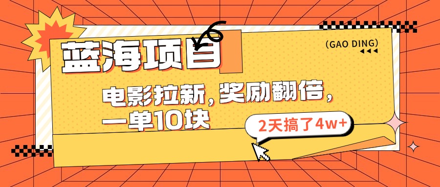 蓝海项目，电影拉新，暑期赏金翻倍，一单10元，2天搞了4w+网创吧-网创项目资源站-副业项目-创业项目-搞钱项目八海掘金网创吧