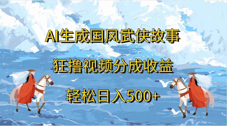 AI生成国风武侠故事，狂撸视频分成收益，轻松日入500+网创吧-网创项目资源站-副业项目-创业项目-搞钱项目八海掘金网创吧