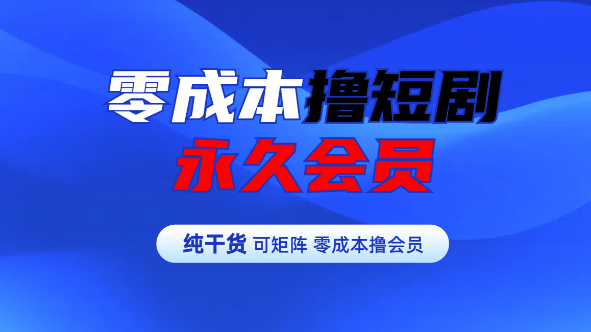 零成本撸短剧平台永久会员网创吧-网创项目资源站-副业项目-创业项目-搞钱项目八海掘金网创吧