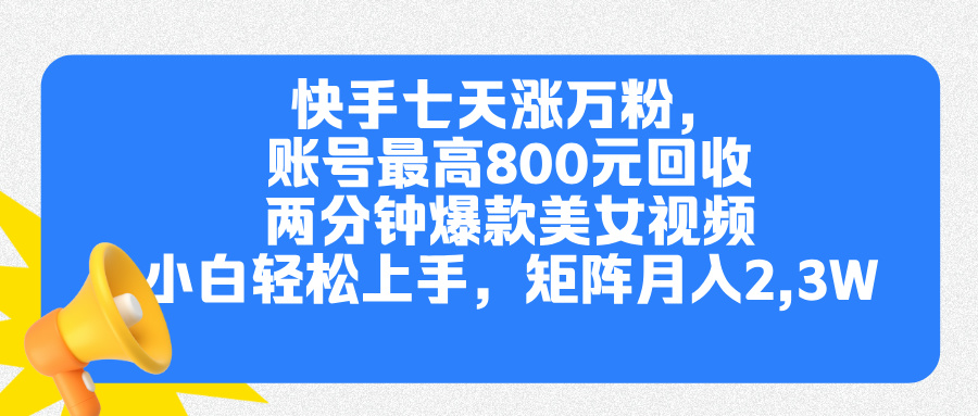 快手七天涨万粉，但账号最高800元回收。两分钟一个爆款美女视频，小白秒上手网创吧-网创项目资源站-副业项目-创业项目-搞钱项目八海掘金网创吧