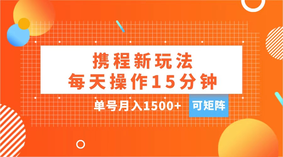 玩赚携程APP，每天简单操作15分钟，单号月入1500+，可矩阵网创吧-网创项目资源站-副业项目-创业项目-搞钱项目八海掘金网创吧