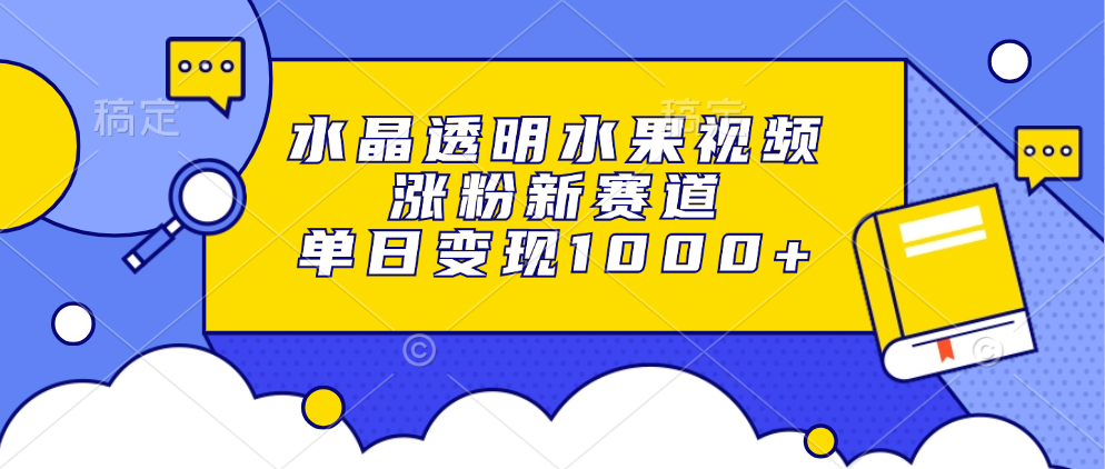 水晶透明水果视频，涨粉新赛道，单日变现1000+网创吧-网创项目资源站-副业项目-创业项目-搞钱项目八海掘金网创吧