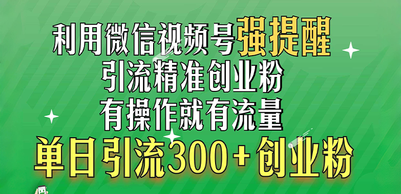 利用微信视频号“强提醒”功能，引流精准创业粉，有操作就有流量，单日引流300+创业粉网创吧-网创项目资源站-副业项目-创业项目-搞钱项目八海掘金网创吧