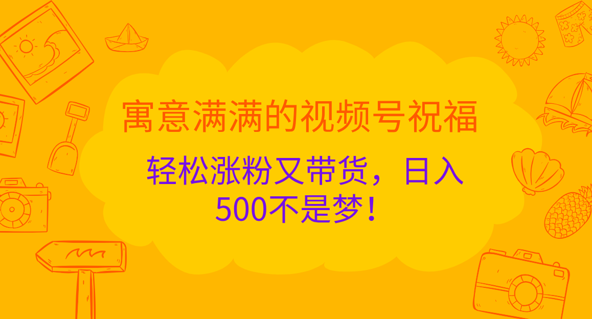 寓意满满的 视频号祝福，轻松涨粉又带货，日入500不是梦！网创吧-网创项目资源站-副业项目-创业项目-搞钱项目八海掘金网创吧