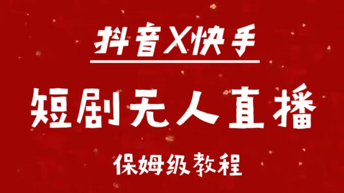 抖音快手短剧无人直播最新保姆级教程来了网创吧-网创项目资源站-副业项目-创业项目-搞钱项目八海掘金网创吧