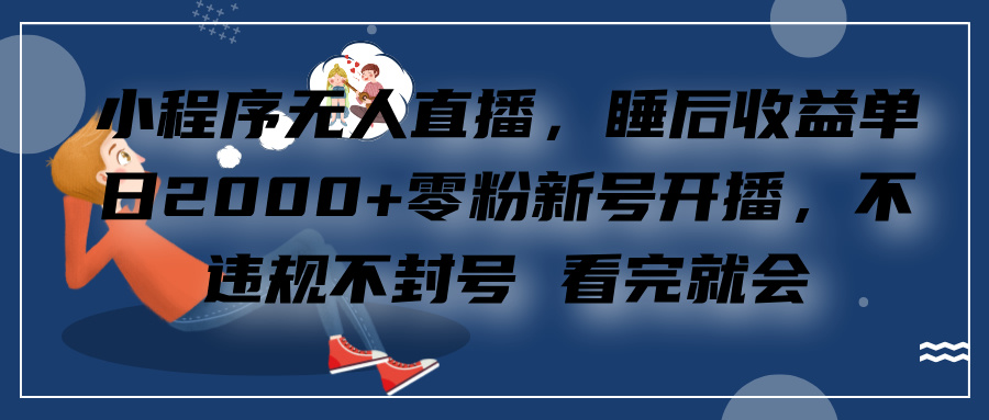 小程序无人直播，零粉新号开播，不违规不封号 看完就会+睡后收益单日2000网创吧-网创项目资源站-副业项目-创业项目-搞钱项目八海掘金网创吧