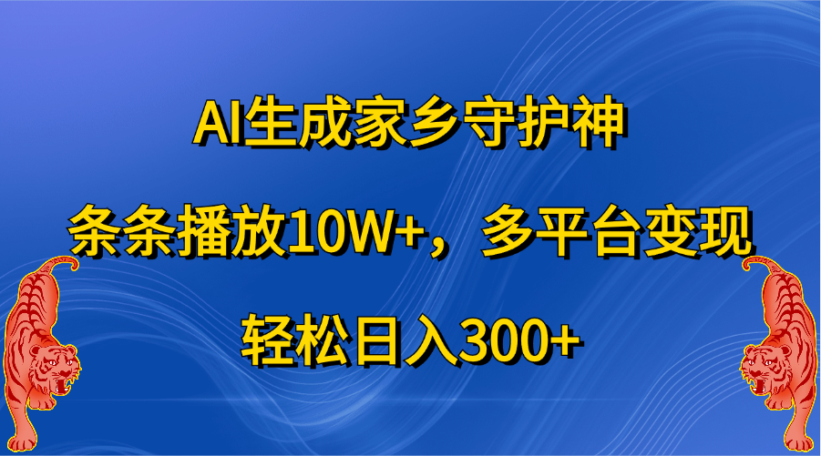 AI生成家乡守护神，条条播放10W+，轻松日入300+，多平台变现网创吧-网创项目资源站-副业项目-创业项目-搞钱项目八海掘金网创吧
