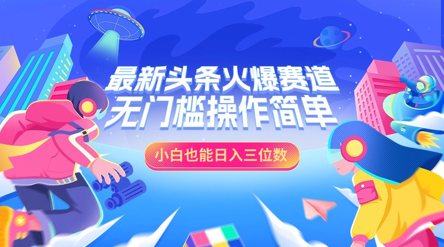 最新头条火爆赛道，小白也能日入三位数，无门槛操作简单网创吧-网创项目资源站-副业项目-创业项目-搞钱项目八海掘金网创吧