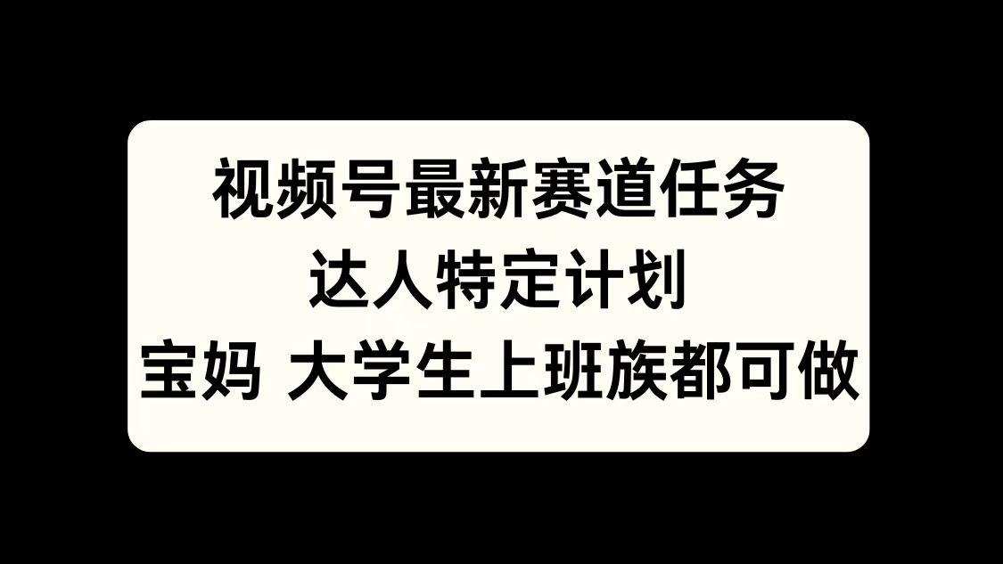 视频号最新赛道任务，达人特定计划，宝妈、大学生、上班族皆可做网创吧-网创项目资源站-副业项目-创业项目-搞钱项目八海掘金网创吧