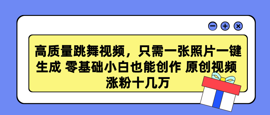 高质量跳舞视频，只需一张照片一键生成 零基础小白也能创作 原创视频 涨粉十几万网创吧-网创项目资源站-副业项目-创业项目-搞钱项目八海掘金网创吧