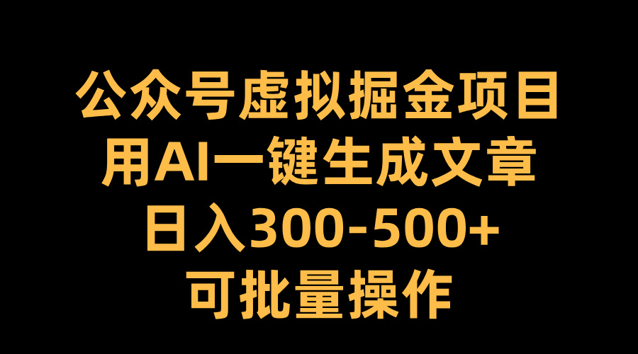 公众号虚拟掘金项目，用AI一键生成文章，日入300-500+可批量操作网创吧-网创项目资源站-副业项目-创业项目-搞钱项目八海掘金网创吧