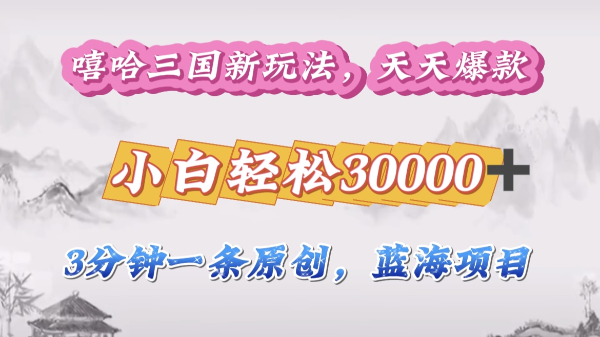 嘻哈三国分成计划，3 分钟原创即爆火，收益 4000 + 条条爆款，多种变现助小白月入 30000 + 全攻略网创吧-网创项目资源站-副业项目-创业项目-搞钱项目八海掘金网创吧
