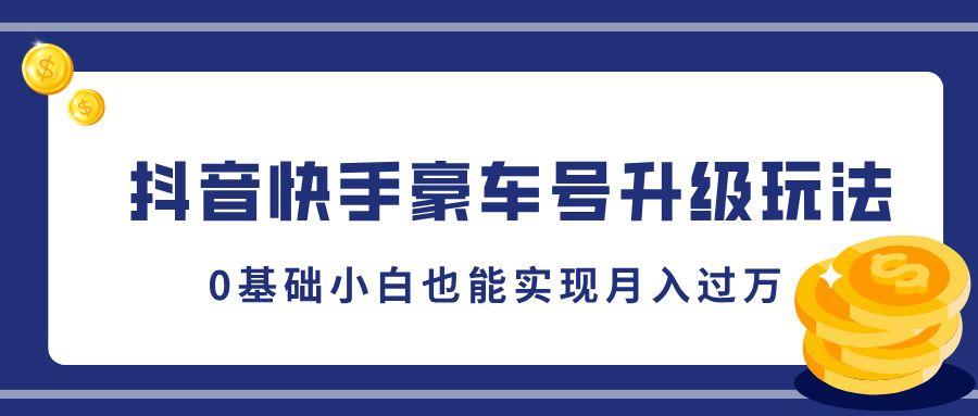 抖音快手豪车号升级玩法，5分钟一条作品，0基础小白也能实现月入过万网创吧-网创项目资源站-副业项目-创业项目-搞钱项目八海掘金网创吧