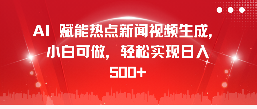 AI 赋能热点新闻视频生成，小白可做，轻松实现日入 500+网创吧-网创项目资源站-副业项目-创业项目-搞钱项目八海掘金网创吧