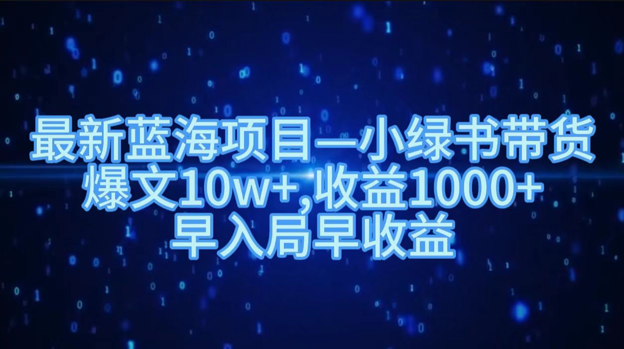 最新蓝海项目小绿书带货，爆文10w＋，收益1000＋，早入局早获益！！网创吧-网创项目资源站-副业项目-创业项目-搞钱项目八海掘金网创吧