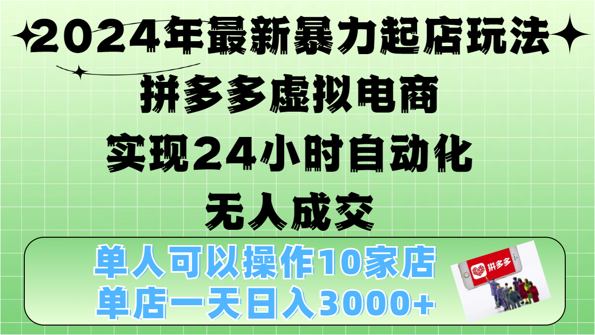 2024年最新暴力起店玩法，拼多多虚拟电商，实现24小时自动化无人成交，单人可以操作10家店，单店日入3000+网创吧-网创项目资源站-副业项目-创业项目-搞钱项目八海掘金网创吧