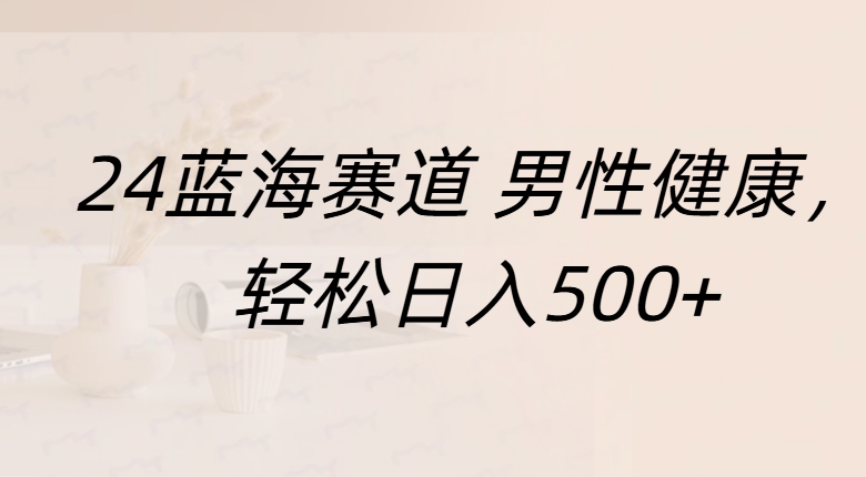 蓝海赛道 男性健康，轻松日入500+网创吧-网创项目资源站-副业项目-创业项目-搞钱项目八海掘金网创吧